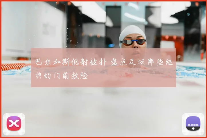 巴尔加斯低射被扑 盘点足坛那些经典的门前救险