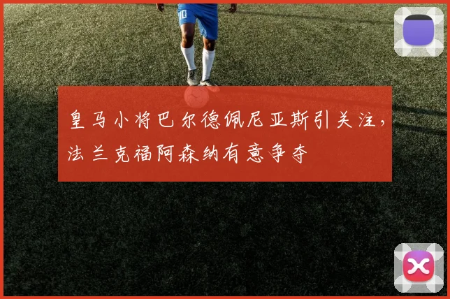 皇马小将巴尔德佩尼亚斯引关注，法兰克福阿森纳有意争夺