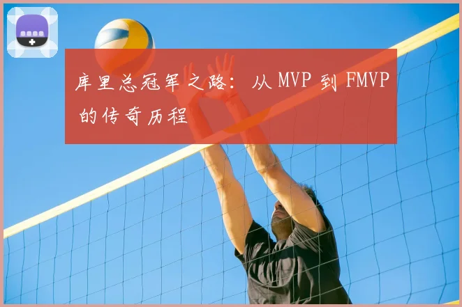 库里总冠军之路：从 MVP 到 FMVP 的传奇历程