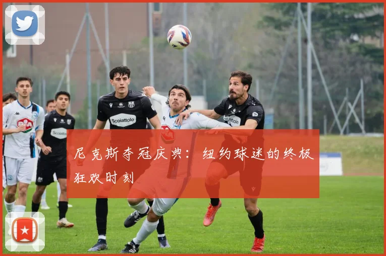 尼克斯夺冠庆典:纽约球迷的终极狂欢时刻